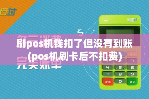 刷pos机钱扣了但没有到账(pos机刷卡后不扣费)