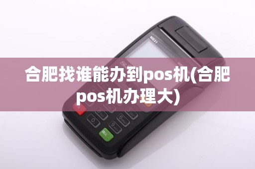 合肥找谁能办到pos机(合肥pos机办理大)
