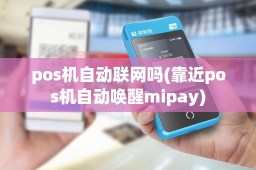 pos机自动联网吗(靠近pos机自动唤醒mipay)