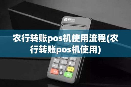农行转账pos机使用流程(农行转账pos机使用)