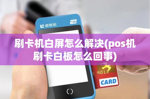 刷卡机白屏怎么解决(pos机刷卡白板怎么回事)