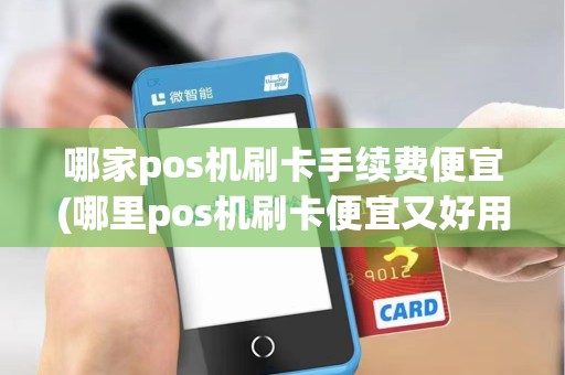 哪家pos机刷卡手续费便宜(哪里pos机刷卡便宜又好用)