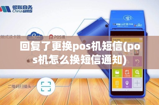 回复了更换pos机短信(pos机怎么换短信通知)