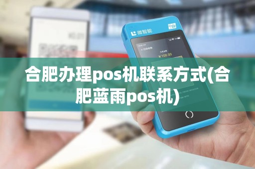 合肥办理pos机联系方式(合肥蓝雨pos机)