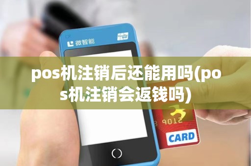 pos机注销后还能用吗(pos机注销会返钱吗)