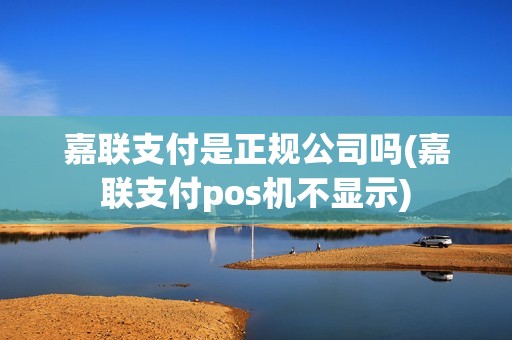 嘉联支付是正规公司吗(嘉联支付pos机不显示)