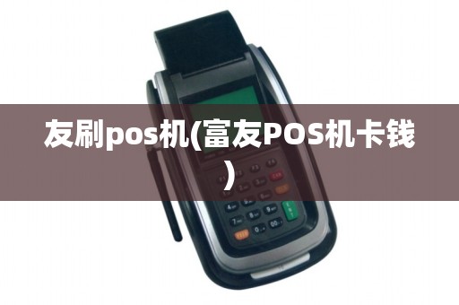 友刷pos机(富友POS机卡钱)