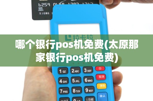 哪个银行pos机免费(太原那家银行pos机免费)