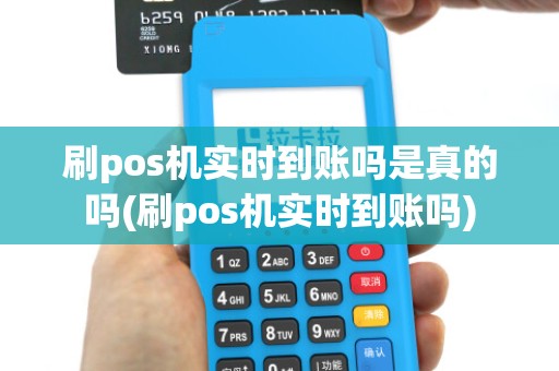 刷pos机实时到账吗是真的吗(刷pos机实时到账吗)