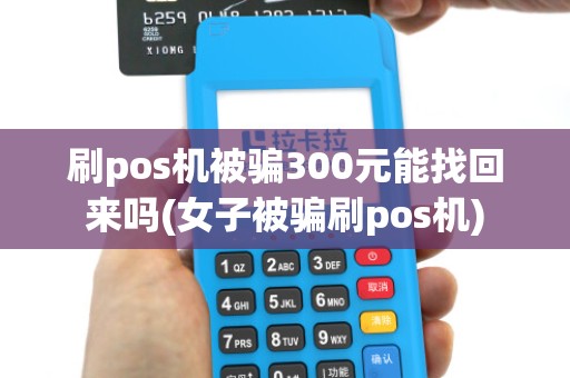 刷pos机被骗300元能找回来吗(女子被骗刷pos机)