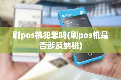 刷pos机犯罪吗(刷pos机是否涉及纳税)