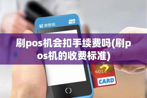 刷pos机会扣手续费吗(刷pos机的收费标准)