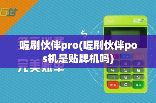 喔刷伙伴pro(喔刷伙伴pos机是贴牌机吗)