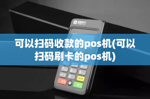 可以扫码收款的pos机(可以扫码刷卡的pos机)