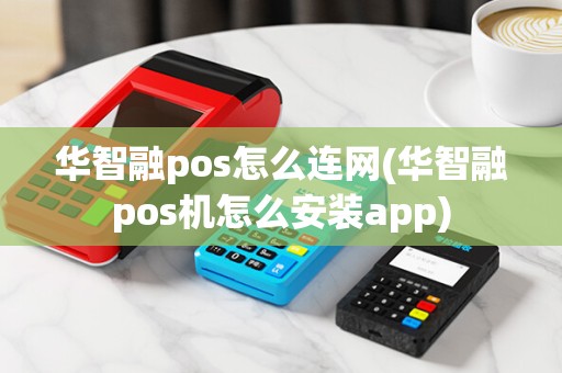华智融pos怎么连网(华智融pos机怎么安装app)