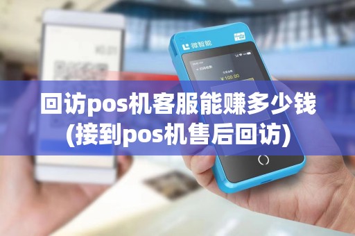 回访pos机客服能赚多少钱(接到pos机售后回访)