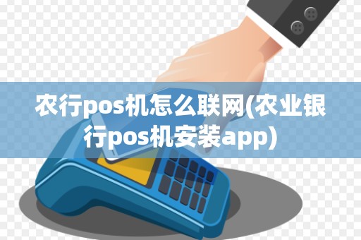农行pos机怎么联网(农业银行pos机安装app)