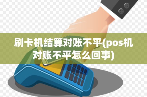 刷卡机结算对账不平(pos机对账不平怎么回事)