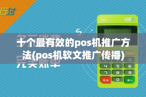 十个最有效的pos机推广方法(pos机软文推广传播)