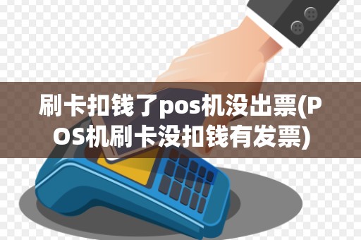 刷卡扣钱了pos机没出票(POS机刷卡没扣钱有发票)