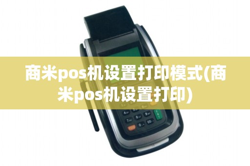 商米pos机设置打印模式(商米pos机设置打印)