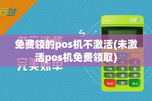 免费领的pos机不激活(未激活pos机免费领取)