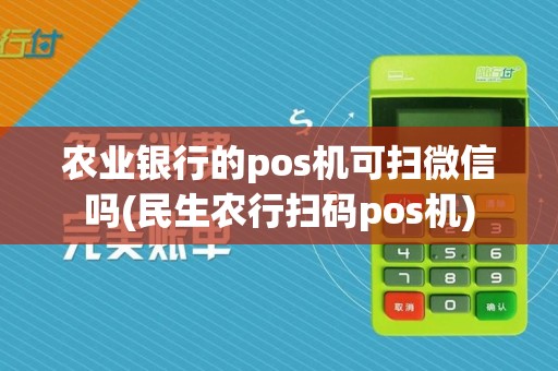 农业银行的pos机可扫微信吗(民生农行扫码pos机)
