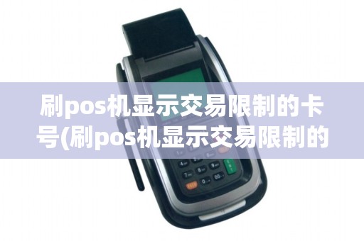 刷pos机显示交易限制的卡号(刷pos机显示交易限制的卡)