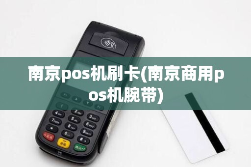 南京pos机刷卡(南京商用pos机腕带)