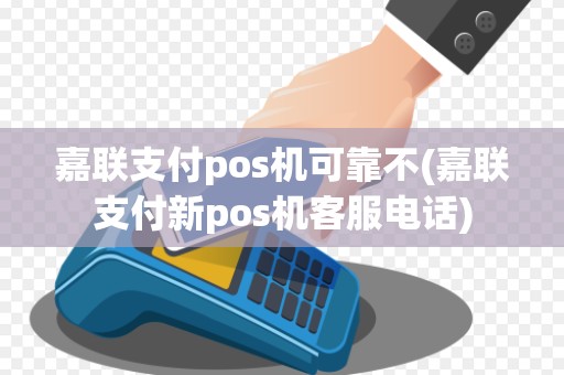 嘉联支付pos机可靠不(嘉联支付新pos机客服电话)