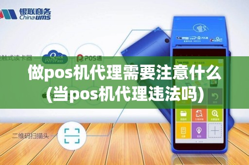 做pos机代理需要注意什么(当pos机代理违法吗)