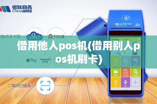 借用他人pos机(借用别人pos机刷卡)