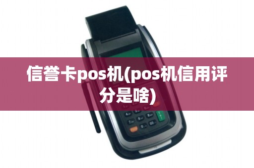 信誉卡pos机(pos机信用评分是啥)