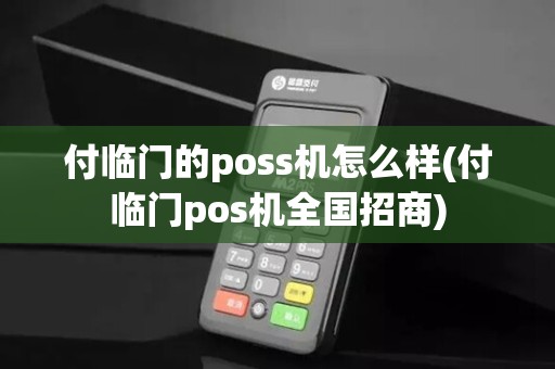 付临门的poss机怎么样(付临门pos机全国招商)