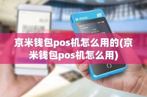 京米钱包pos机怎么用的(京米钱包pos机怎么用)