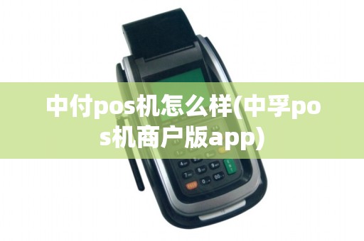 中付pos机怎么样(中孚pos机商户版app)