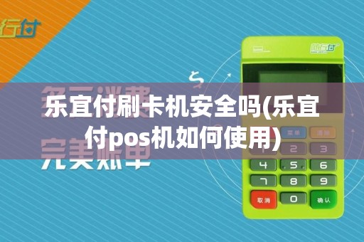 乐宜付刷卡机安全吗(乐宜付pos机如何使用)