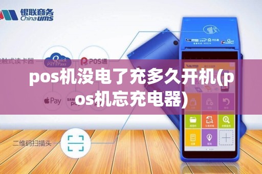pos机没电了充多久开机(pos机忘充电器)