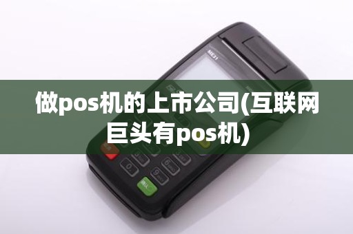 做pos机的上市公司(互联网巨头有pos机)