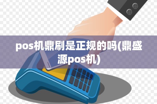 pos机鼎刷是正规的吗(鼎盛源pos机)