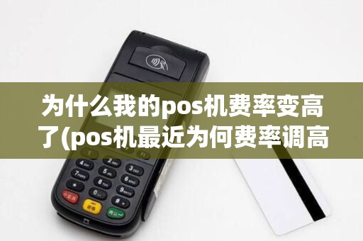 为什么我的pos机费率变高了(pos机最近为何费率调高了)