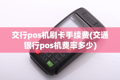 交行pos机刷卡手续费(交通银行pos机费率多少)