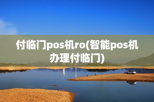 付临门pos机ro(智能pos机办理付临门)