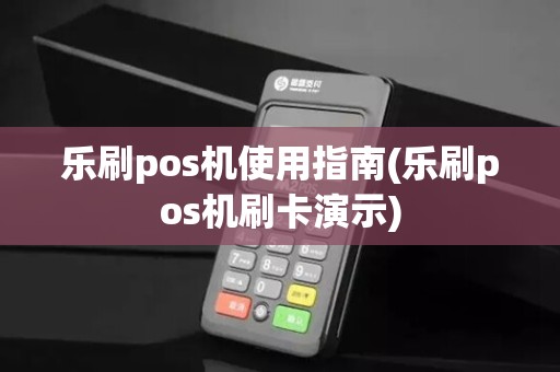 乐刷pos机使用指南(乐刷pos机刷卡演示)
