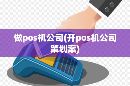 做pos机公司(开pos机公司策划案)