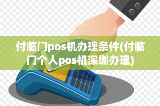 付临门pos机办理条件(付临门个人pos机深圳办理)