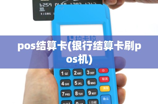 pos结算卡(银行结算卡刷pos机)