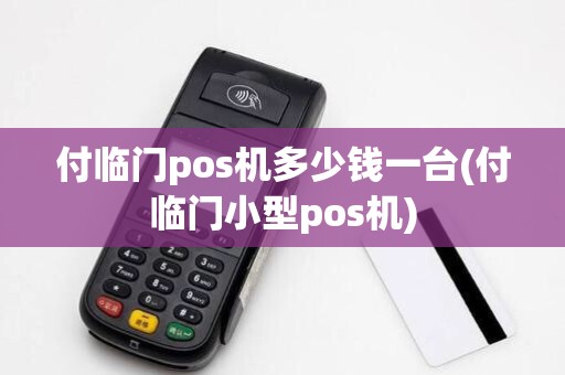 付临门pos机多少钱一台(付临门小型pos机)