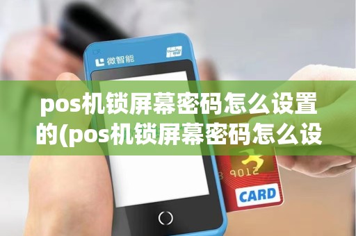 pos机锁屏幕密码怎么设置的(pos机锁屏幕密码怎么设置)