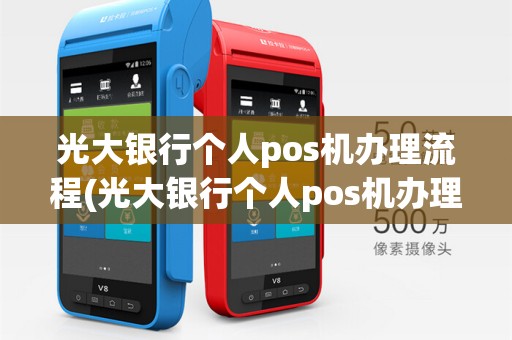 光大银行个人pos机办理流程(光大银行个人pos机办理)